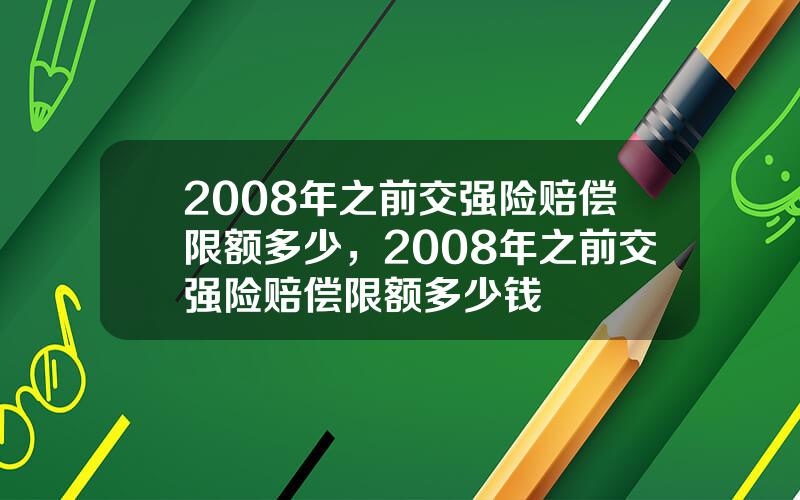 2008年之前交强险赔偿限额多少，2008年之前交强险赔偿限额多少钱