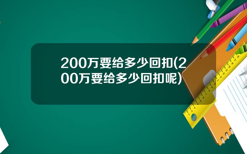 200万要给多少回扣(200万要给多少回扣呢)