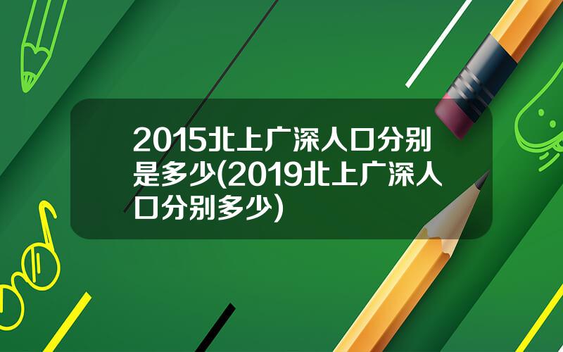 2015北上广深人口分别是多少(2019北上广深人口分别多少)