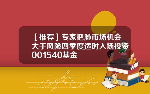 【推荐】专家把脉市场机会大于风险四季度适时入场投资001540基金