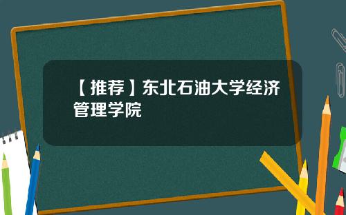 【推荐】东北石油大学经济管理学院