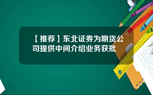 【推荐】东北证券为期货公司提供中间介绍业务获批