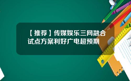 【推荐】传媒娱乐三网融合试点方案利好广电超预期