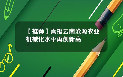 【推荐】喜报云南沧源农业机械化水平再创新高