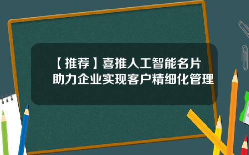 【推荐】喜推人工智能名片助力企业实现客户精细化管理