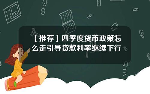 【推荐】四季度货币政策怎么走引导贷款利率继续下行