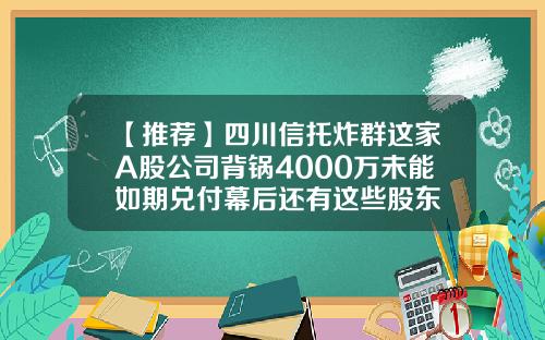 【推荐】四川信托炸群这家A股公司背锅4000万未能如期兑付幕后还有这些股东