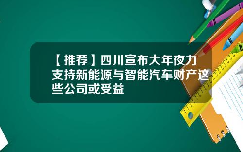 【推荐】四川宣布大年夜力支持新能源与智能汽车财产这些公司或受益