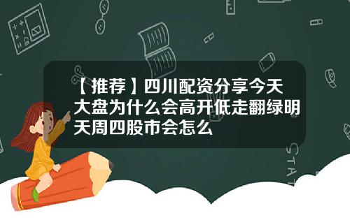 【推荐】四川配资分享今天大盘为什么会高开低走翻绿明天周四股市会怎么