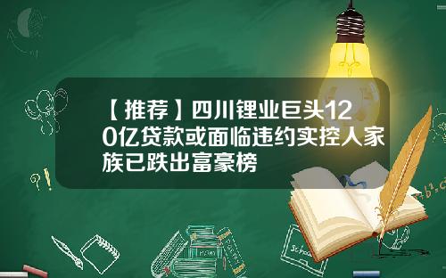 【推荐】四川锂业巨头120亿贷款或面临违约实控人家族已跌出富豪榜