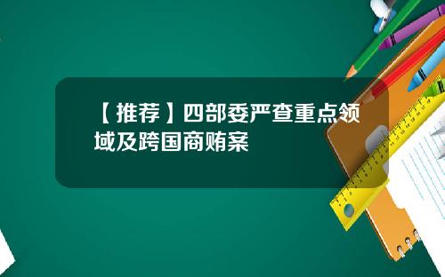 【推荐】四部委严查重点领域及跨国商贿案