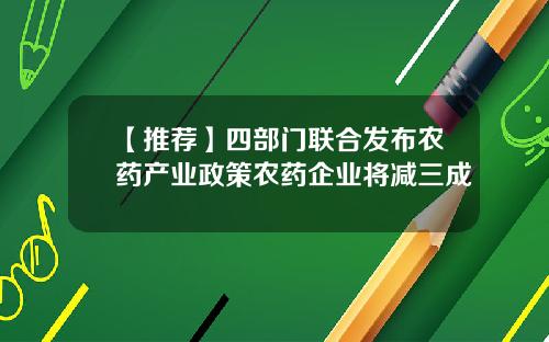 【推荐】四部门联合发布农药产业政策农药企业将减三成