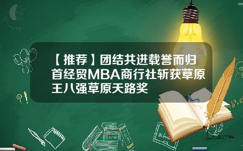 【推荐】团结共进载誉而归首经贸MBA商行社斩获草原王八强草原天路奖