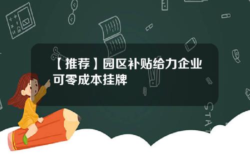 【推荐】园区补贴给力企业可零成本挂牌