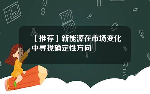 【推荐】新能源在市场变化中寻找确定性方向