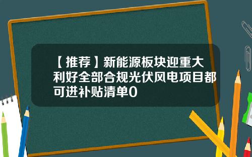 【推荐】新能源板块迎重大利好全部合规光伏风电项目都可进补贴清单0