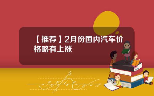 【推荐】2月份国内汽车价格略有上涨