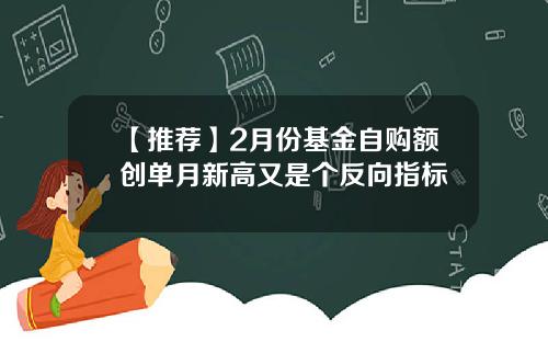 【推荐】2月份基金自购额创单月新高又是个反向指标