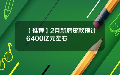 【推荐】2月新增贷款预计6400亿元左右