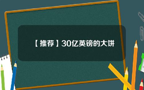 【推荐】30亿英镑的大饼