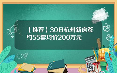 【推荐】30日杭州新房签约55套均价200万元