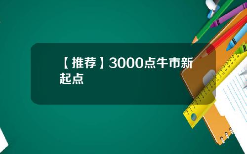 【推荐】3000点牛市新起点