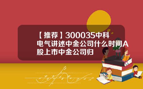 【推荐】300035中科电气讲述中金公司什么时间A股上市中金公司归