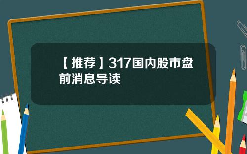 【推荐】317国内股市盘前消息导读