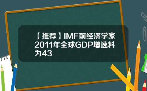 【推荐】IMF前经济学家2011年全球GDP增速料为43