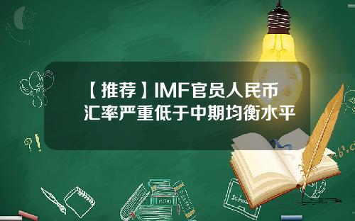 【推荐】IMF官员人民币汇率严重低于中期均衡水平