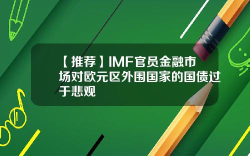 【推荐】IMF官员金融市场对欧元区外围国家的国债过于悲观