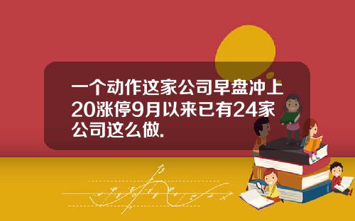 一个动作这家公司早盘冲上20涨停9月以来已有24家公司这么做.