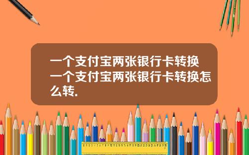 一个支付宝两张银行卡转换一个支付宝两张银行卡转换怎么转.