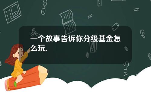 一个故事告诉你分级基金怎么玩.