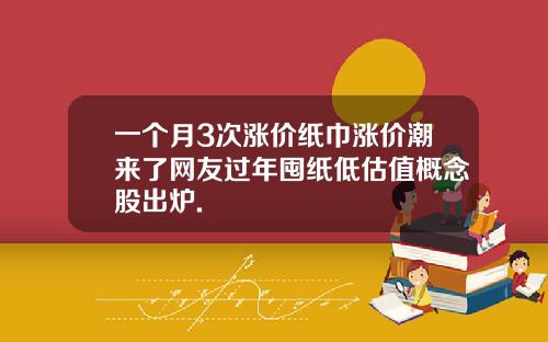 一个月3次涨价纸巾涨价潮来了网友过年囤纸低估值概念股出炉.