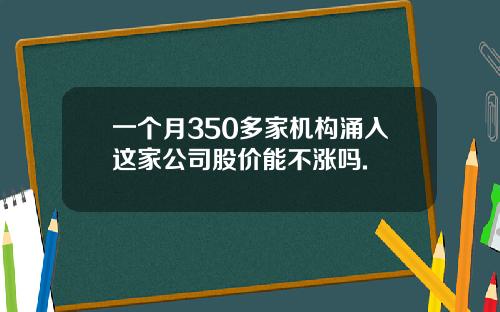 一个月350多家机构涌入这家公司股价能不涨吗.