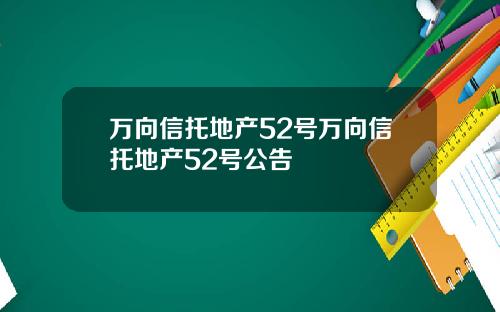 万向信托地产52号万向信托地产52号公告