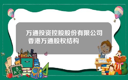 万通投资控股股份有限公司 香港万通股权结构