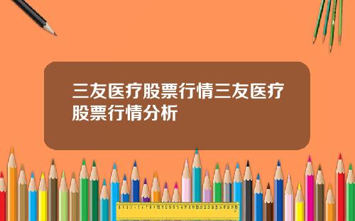 三友医疗股票行情三友医疗股票行情分析