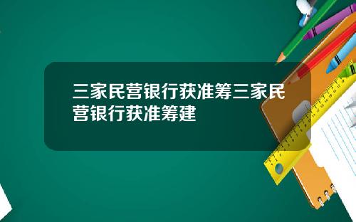 三家民营银行获准筹三家民营银行获准筹建