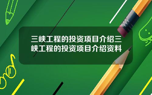 三峡工程的投资项目介绍三峡工程的投资项目介绍资料