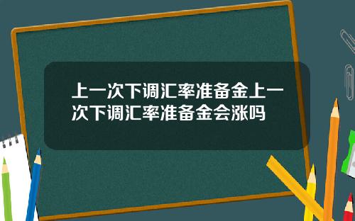 上一次下调汇率准备金上一次下调汇率准备金会涨吗