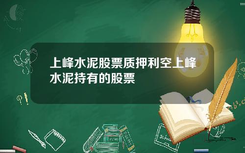 上峰水泥股票质押利空上峰水泥持有的股票