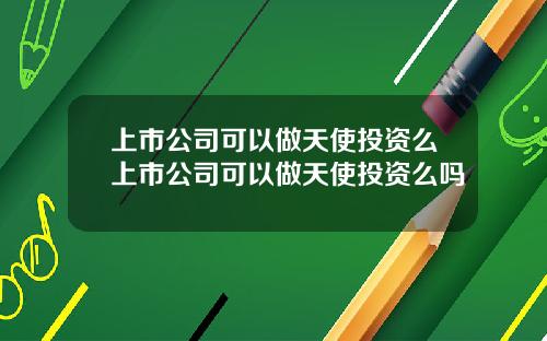 上市公司可以做天使投资么上市公司可以做天使投资么吗