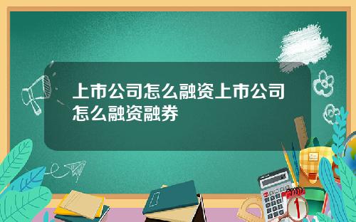 上市公司怎么融资上市公司怎么融资融券