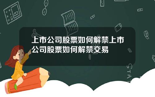 上市公司股票如何解禁上市公司股票如何解禁交易