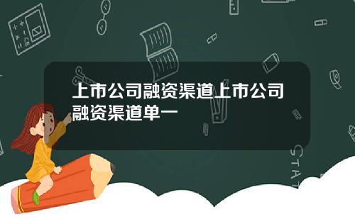 上市公司融资渠道上市公司融资渠道单一