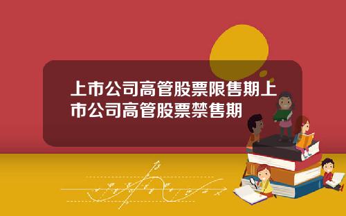 上市公司高管股票限售期上市公司高管股票禁售期