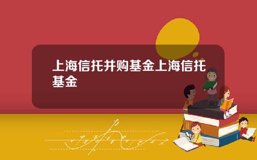 上海信托并购基金上海信托基金