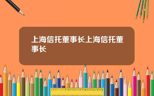 上海信托董事长上海信托董事长